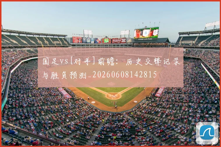 国足vs[对手]前瞻：历史交锋记录与胜负预测_20260608142815