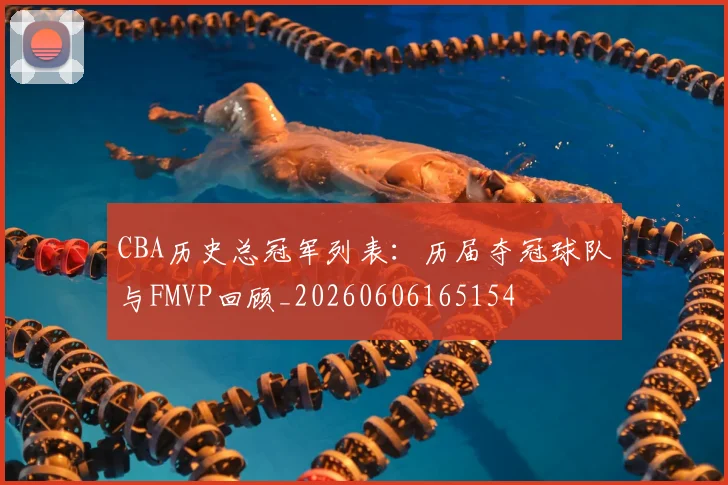 CBA历史总冠军列表：历届夺冠球队与FMVP回顾_20260606165154