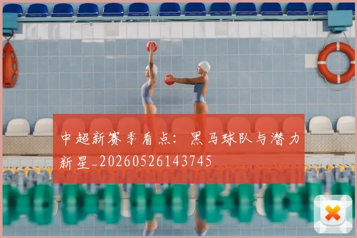 中超新赛季看点：黑马球队与潜力新星_20260526143745