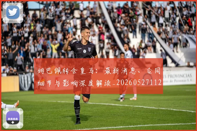 姆巴佩转会皇马：最新消息、合同细节与影响深度解读_20260527112218_20260609132855