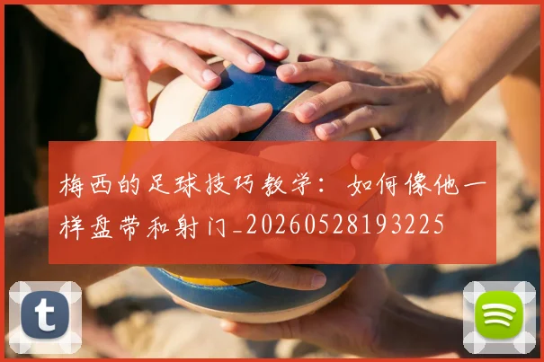 梅西的足球技巧教学：如何像他一样盘带和射门_20260528193225