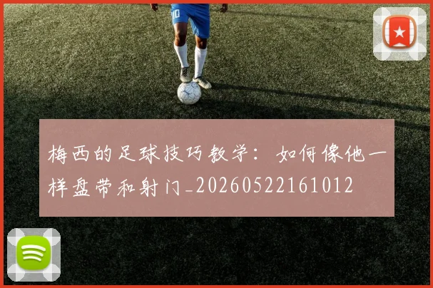 梅西的足球技巧教学：如何像他一样盘带和射门_20260522161012
