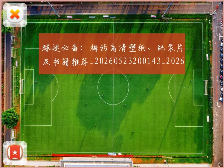 球迷必备：梅西高清壁纸、纪录片及书籍推荐_20260523200143_20260609233902