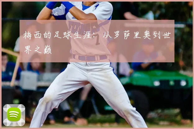 梅西的足球生涯:从罗萨里奥到世界之巅