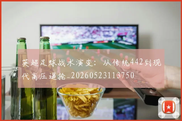 英超足球战术演变：从传统442到现代高压逼抢_20260523113750
