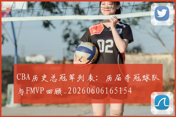 CBA历史总冠军列表:历届夺冠球队与FMVP回顾_20260606165154