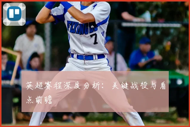 英超赛程深度分析：关键战役与看点前瞻