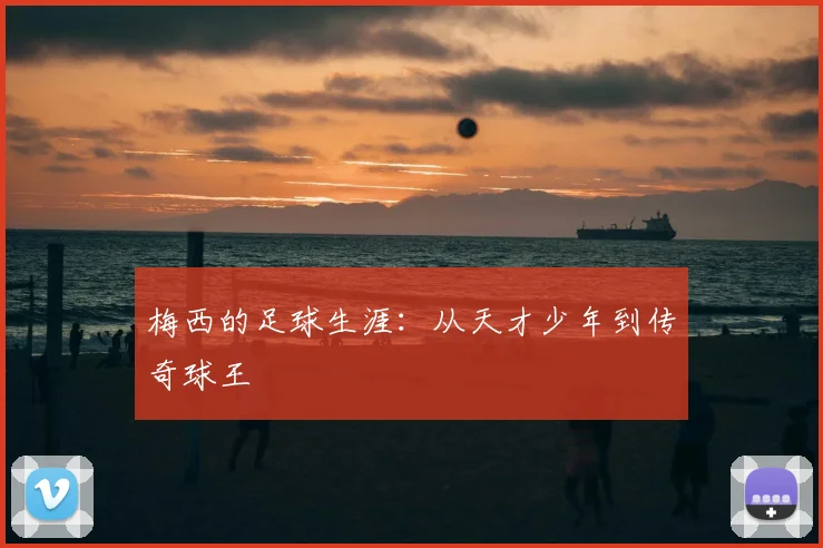 梅西的足球生涯：从天才少年到传奇球王