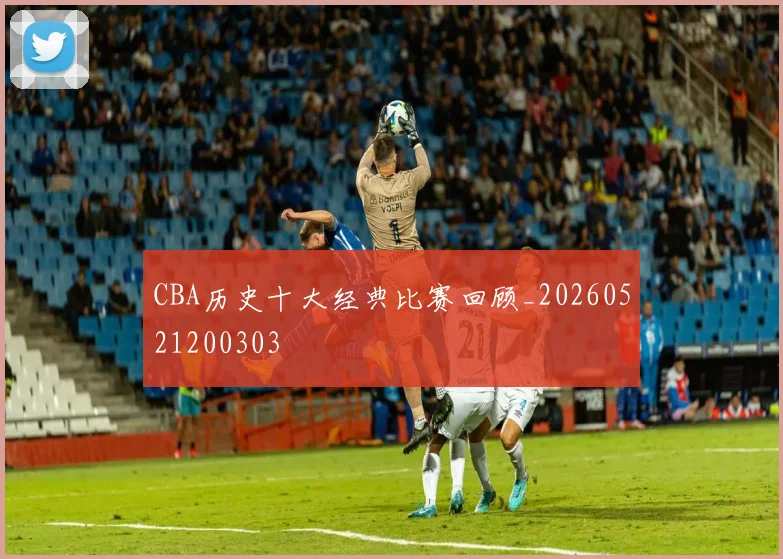CBA历史十大经典比赛回顾_20260521200303