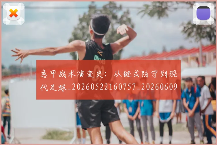 意甲战术演变史:从链式防守到现代足球_20260522160757_20260609193949