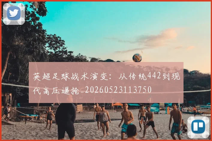 英超足球战术演变：从传统442到现代高压逼抢_20260523113750