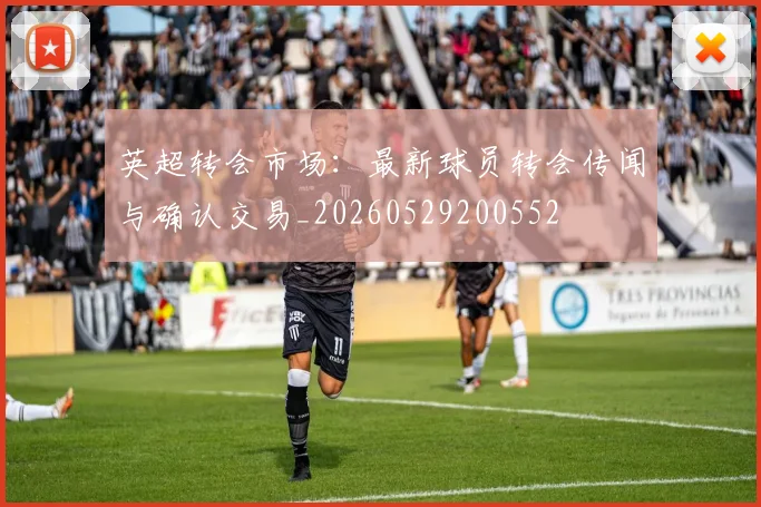 英超转会市场:最新球员转会传闻与确认交易_20260529200552