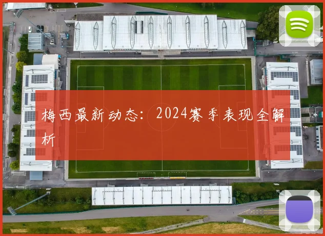 梅西最新动态：2024赛季表现全解析