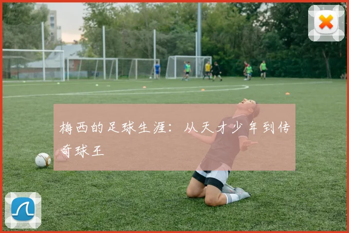 梅西的足球生涯:从天才少年到传奇球王