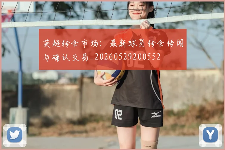 英超转会市场：最新球员转会传闻与确认交易_20260529200552